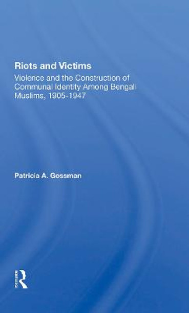 Riots And Victims: Violence And The Construction Of Communal Identity Among Bengali Muslims, 19051947 by Patricia A. Gossman