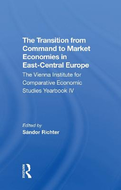 The Transition From Command To Market Economies In Eastcentral Europe: The Vienna Institute For Comparative Economic Studies Yearbook Iv by Sandor Richter