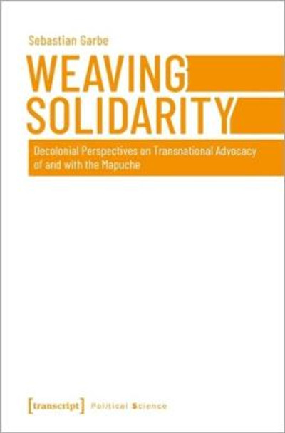 Weaving Solidarity - Decolonial Perspectives on Transnational Advocacy of and with the Mapuche by Sebastian Garbe