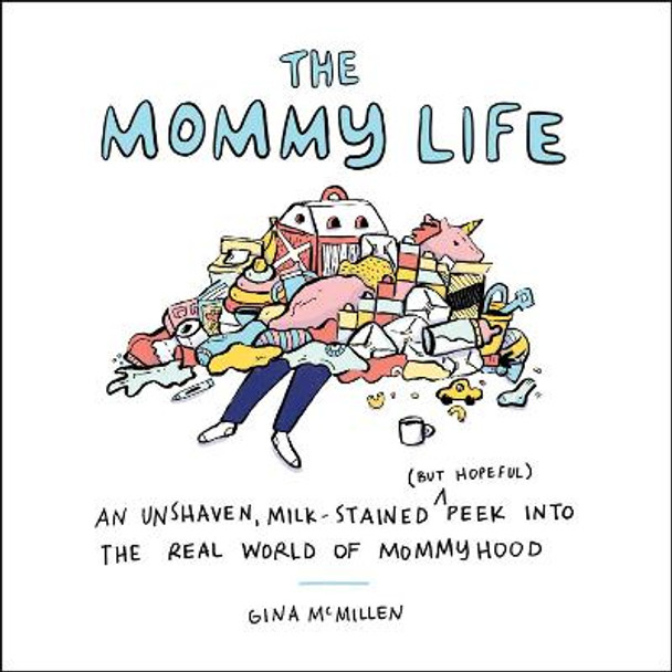 The Mommy Life: An Unshaven, Milk-Stained (But Hopeful) Peek Into the Real World of Mommyhood by Gina McMillen