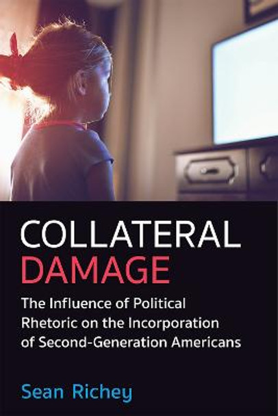 Collateral Damage: The Influence of Political Rhetoric on Incorporation of Second Generation Americans by Sean Richey