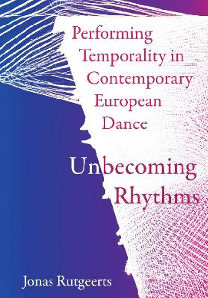 Performing Temporality in Contemporary European Dance: Unbecoming Rhythms by Jonas Rutgeerts