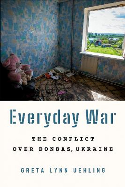 Everyday War: The Conflict over Donbas, Ukraine by Greta Lynn Uehling