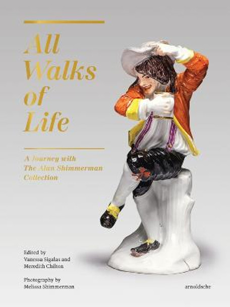 All Walks of Life: A Journey with The Alan Shimmerman Collection: Meissen Porcelain Figures of the Eighteenth Century by Vanessa Sigalas