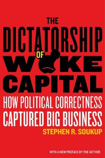 The Dictatorship of Woke Capital: How Political Correctness Captured Big Business by Stephen R. Soukup