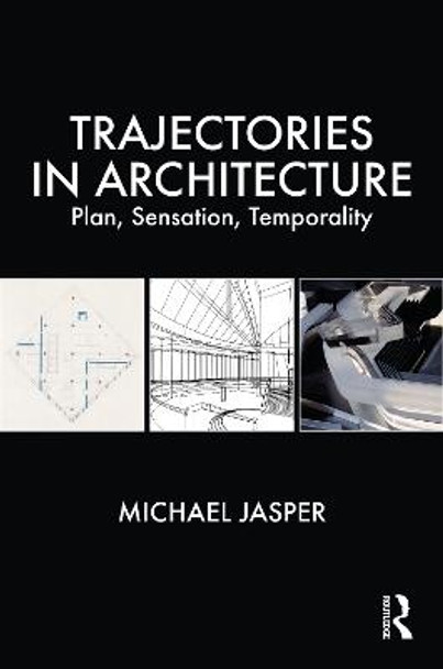 Trajectories in Architecture: Plan, Sensation, Temporality by Michael Jasper