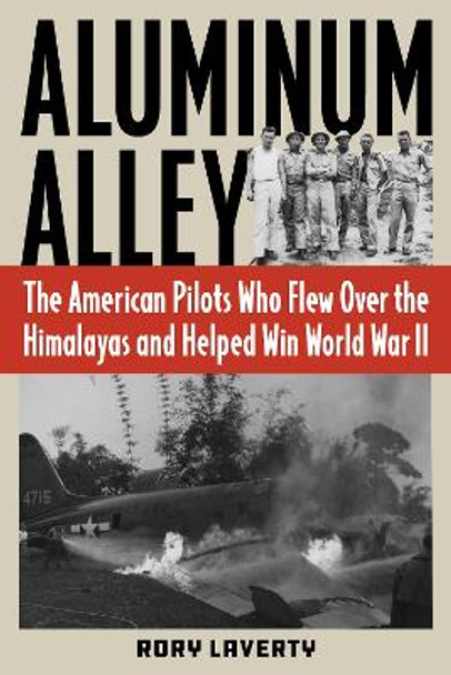 Aluminum Alley: The American Pilots Who Flew Over the Himalayas and Helped Win World War II by Rory Laverty