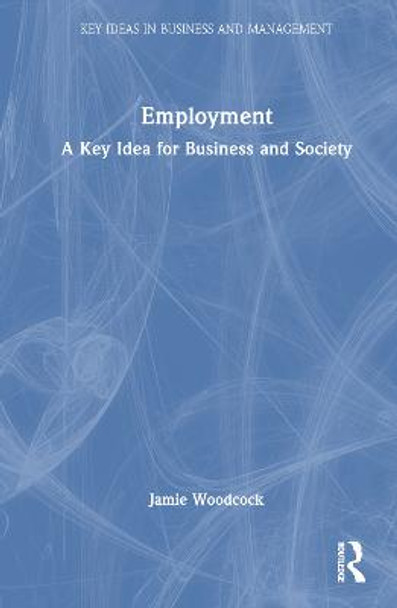 Employment: A Key Idea for Business and Society by Jamie Woodcock