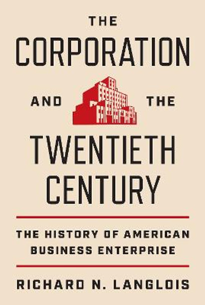 The Corporation and the Twentieth Century: The History of American Business Enterprise by Richard N. Langlois