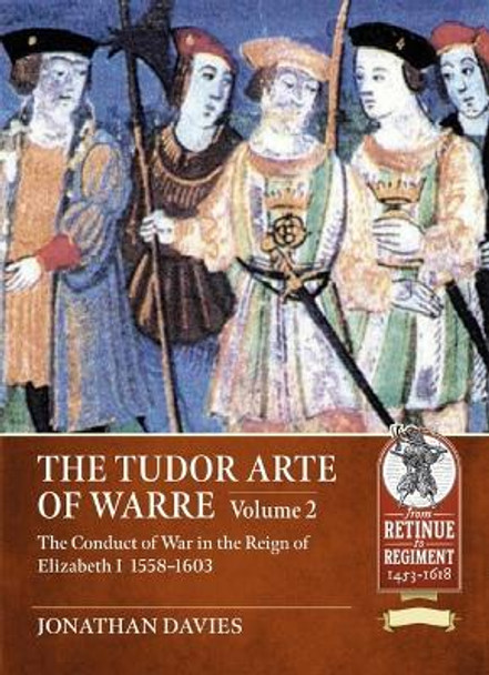 The Tudor Arte of Warre. Volume 2: The conduct of war in the reign of Elizabeth I, 1558-1603. Diplomacy, Strategy, Campaigns and Battles by Jonathan Davies