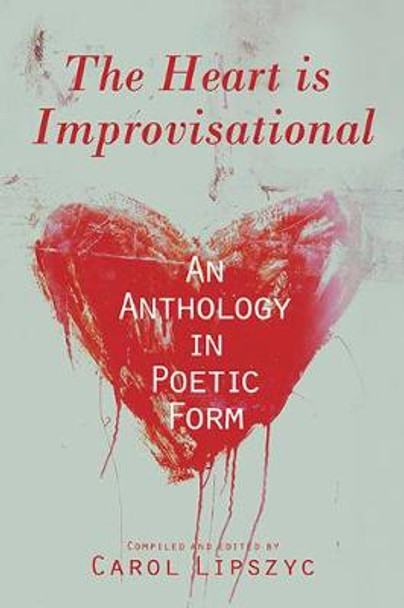 The Heart Is Improvisational: An Anthology in Poetic Form by Carol Lipszyc