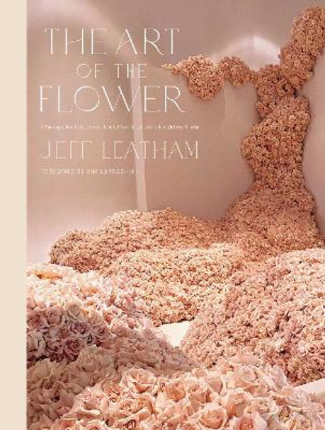 Art of the Flower, The   : A Photographic Collection of Iconic Floral Installations by Celebrity Florist Jeff Leatham by Jeff Leatham