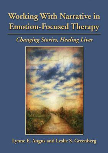 Working with Narrative in Emotion-Focused Therapy: Changing Stories, Healing Lives by Lynne E. Angus