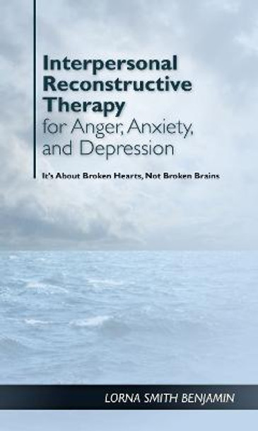 Interpersonal Reconstructive Therapy for Anger, Anxiety, and Depression: Healing Broken Hearts, Not Broken Minds by Lorna Smith Benjamin