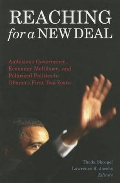 Reaching for a New Deal: Ambitious Governance, Economic Meltdown, and Polarized Politics in Obama's First Two Years by Theda Skocpol