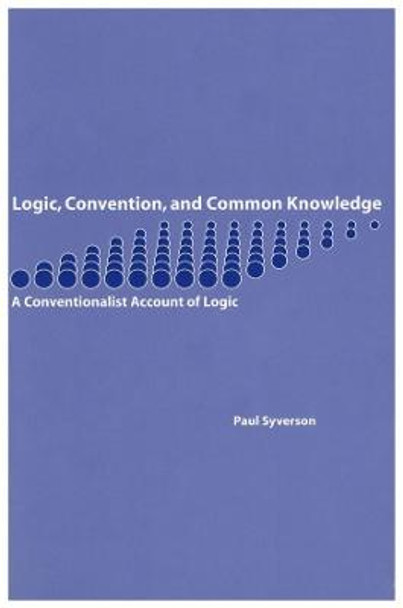 Logic, Convention, and Common Knowledge: A Conventionalist Account of Logic by Paul F. Syverson