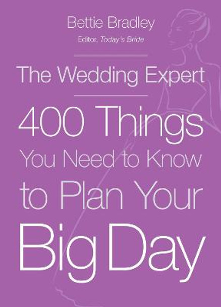 The Wedding Expert: 400 Things You Need to Know to Plan Your Big Day by Bettie Bradley