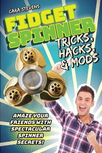 Fidget Spinner Tricks, Hacks & Mods: Amaze Your Friends with Spectacular Spinner Secrets! by Cara Stevens