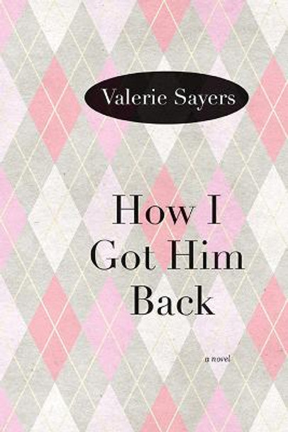How I Got Him Back: A Novel by Valerie Sayers