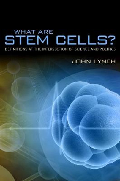 What Are Stem Cells?: Definitions at the Intersection of Science and Politics by John Lynch