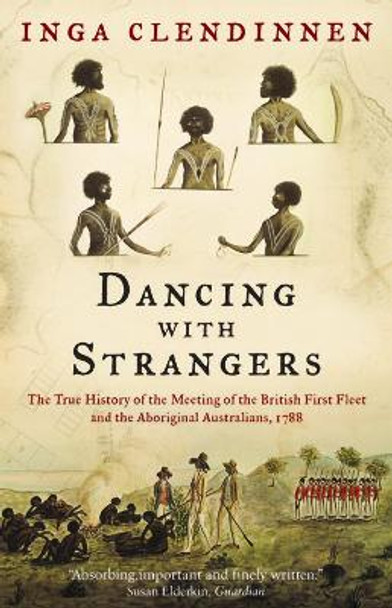 Dancing With Strangers: The True History of the Meeting of the British First Fleet and the Aboriginal Australians, 1788 by Inga Clendinnen