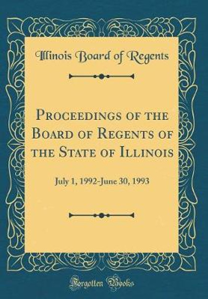 Proceedings of the Board of Regents of the State of Illinois: July 1, 1992-June 30, 1993 (Classic Reprint) by Illinois Board of Regents