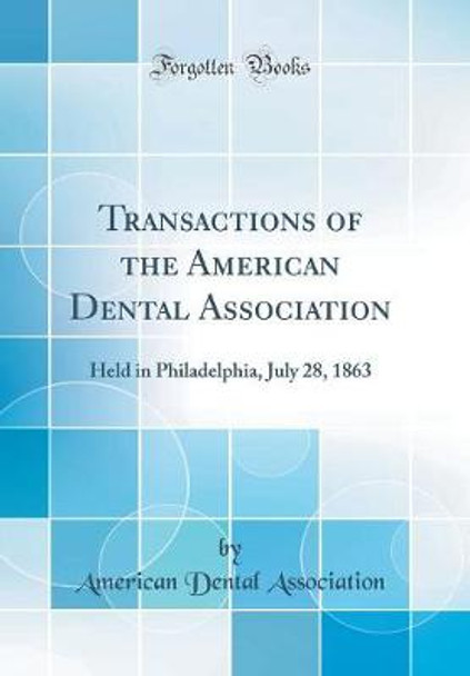 Transactions of the American Dental Association: Held in Philadelphia, July 28, 1863 (Classic Reprint) by American Dental Association