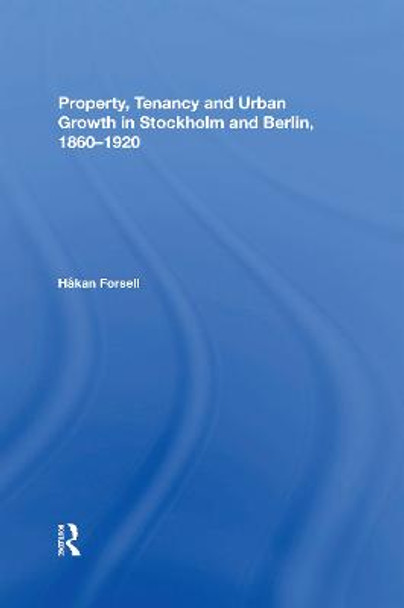 Property, Tenancy and Urban Growth in Stockholm and Berlin, 1860�1920 by Håkan Forsell