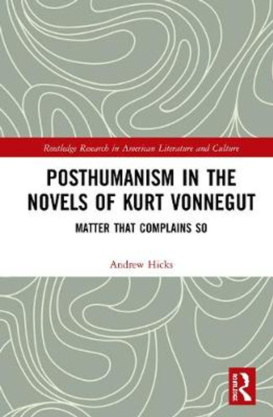 Posthumanism in the Novels of Kurt Vonnegut: Matter That Complains So by Andrew Hicks