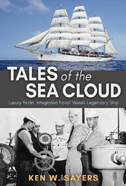 Tales of the Sea Cloud: Luxury Yacht, Integrated Naval Vessel, Legendary Ship by Ken W. Sayers