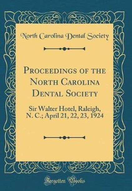 Proceedings of the North Carolina Dental Society: Sir Walter Hotel, Raleigh, N. C.; April 21, 22, 23, 1924 (Classic Reprint) by North Carolina Dental Society