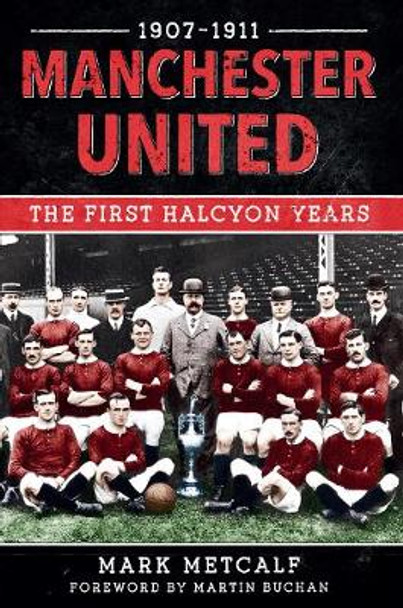 Manchester United 1907-11: The First Halcyon Years by Mark Metcalf