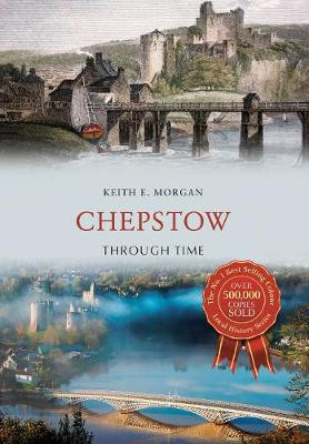 Chepstow Through Time by Keith E. Morgan