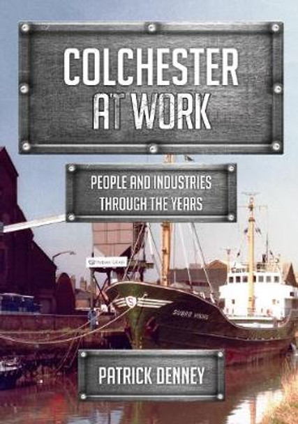 Colchester at Work: People and Industries Through the Years by Patrick Denney