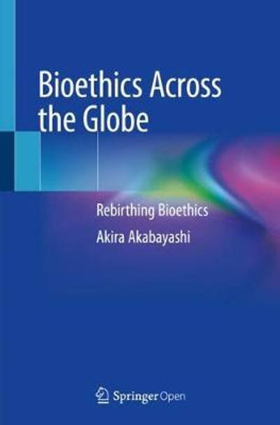 Bioethics Across the Globe: Rebirthing Bioethics by Akira Akabayashi