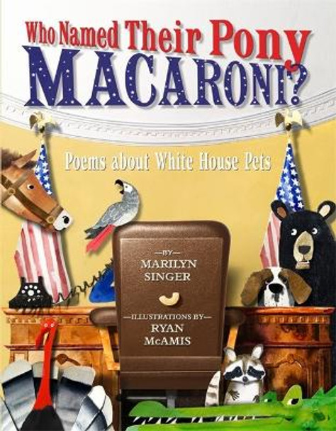 Who Named Their Pony Macaroni?: Poems About White House Pets by Marilyn Singer