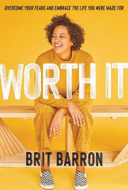 Worth It: Overcome Your Fears and Embrace the Life You Were Made for by Brit Barron