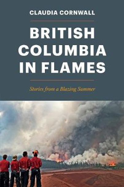 British Columbia in Flames: Stories from a Blazing Summer by Claudia Cornwall