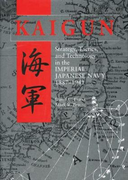 Kaigun: Strategy, Tactics and Technology in the Imperial Japanese Navy, 1887-1941 by David C. Evans