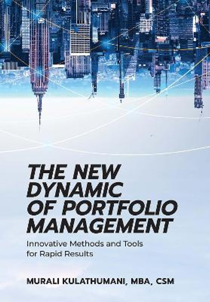 The New Dynamic of Portfolio Management: Innovative Methods and Tools for Rapid Results by Murali Kulathumani
