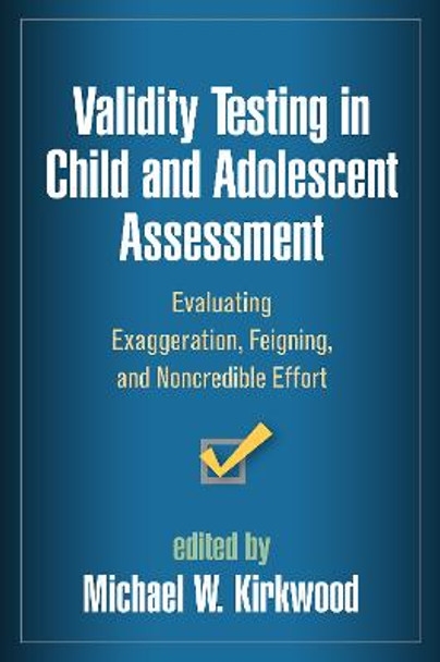 Validity Testing in Child and Adolescent Assessment: Evaluating Exaggeration, Feigning, and Noncredible Effort by Michael W. Kirkwood