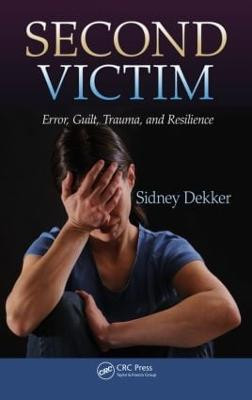 Second Victim: Error, Guilt, Trauma, and Resilience Sidney Dekker 9781466583412