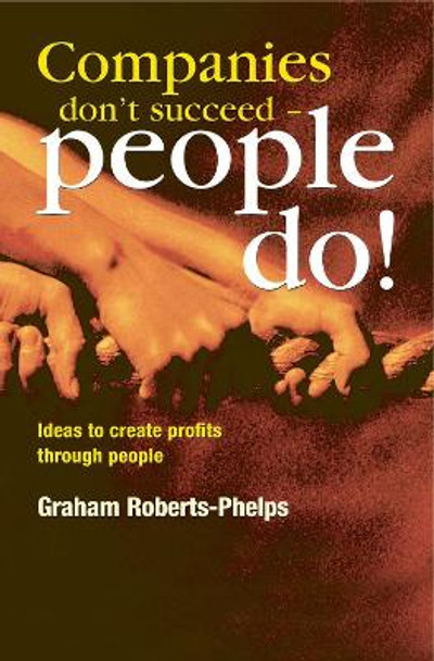 Companies Don't Succeed - People Do!: Ideas to Create Profits Through People by Graham Roberts-Phelps