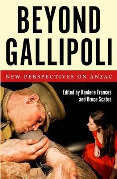 Beyond Gallipoli: New Perspectives on Anzac by Raelene Frances