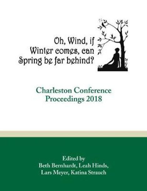 Oh, Wind, if Winter comes, can Spring be far behind?: Charleston Conference Proceedings, 2018 by Beth R. Bernhardt