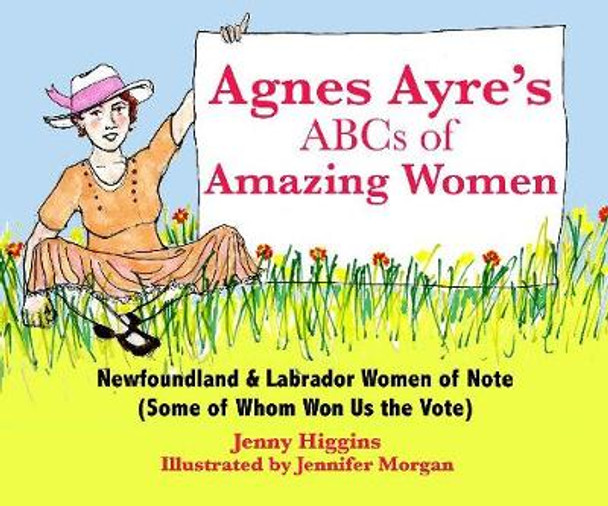 Agnes Ayre's ABCs of Amazing Women: Newfoundland and Labrador Women of Note (Some of Whom Won Us the vote) by Jenny Higgins