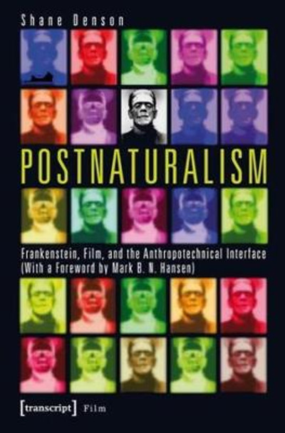 Postnaturalism: Frankenstein, Film, and the Anthropotechnical Interface by Shane Denson