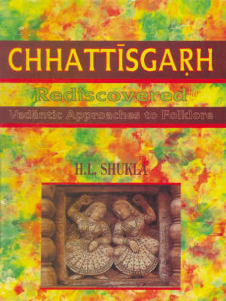 Chhattisgarh Rediscovered: Vedantic Approaches to Folklore by H. L. Shukla