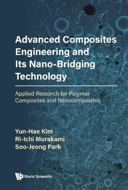 Advanced Composites Engineering and Its Nano-Bridging Technology: Applied Research for Polymer Composites and Nanocomposites by Yun-Hae Kim