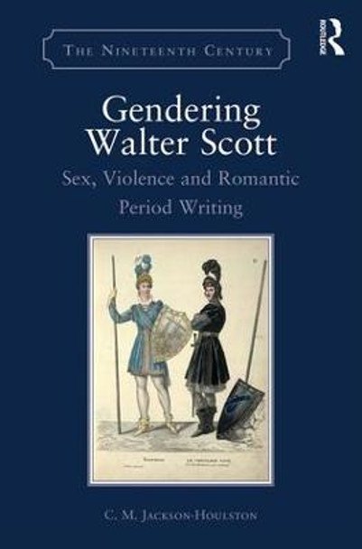 Gendering Walter Scott: Sex, Violence and Romantic Period Writing by C. M. Jackson-Houlston